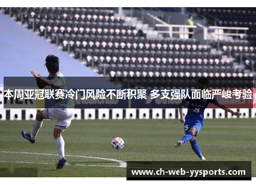本周亚冠联赛冷门风险不断积聚 多支强队面临严峻考验
