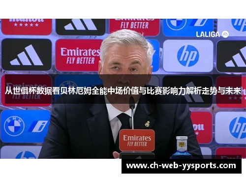 从世俱杯数据看贝林厄姆全能中场价值与比赛影响力解析走势与未来 从世俱杯数据看贝林厄姆全能中场价值与比赛影响力解析走势与未来