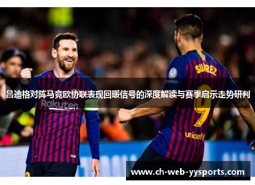 吕迪格对阵马竞欧协联表现回暖信号的深度解读与赛季启示走势研判 吕迪格对阵马竞欧协联表现回暖信号的深度解读与赛季启示走势研判