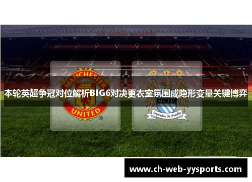 本轮英超争冠对位解析BIG6对决更衣室氛围成隐形变量关键博弈 本轮英超争冠对位解析BIG6对决更衣室氛围成隐形变量关键博弈