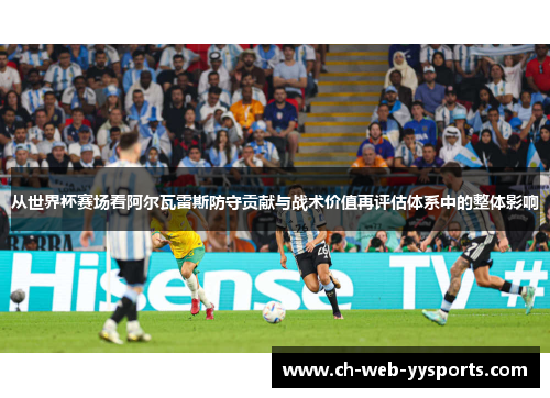 从世界杯赛场看阿尔瓦雷斯防守贡献与战术价值再评估体系中的整体影响