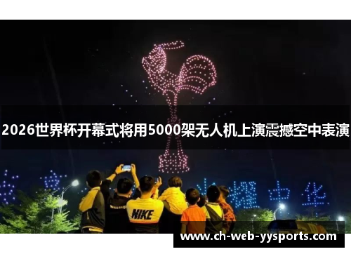2026世界杯开幕式将用5000架无人机上演震撼空中表演