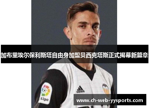 加布里埃尔保利斯塔自由身加盟贝西克塔斯正式揭幕新篇章 加布里埃尔保利斯塔自由身加盟贝西克塔斯正式揭幕新篇章