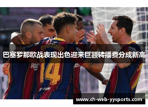 巴塞罗那欧战表现出色迎来巨额转播费分成新高 巴塞罗那欧战表现出色迎来巨额转播费分成新高