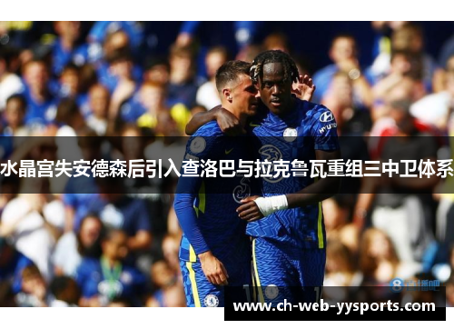 水晶宫失安德森后引入查洛巴与拉克鲁瓦重组三中卫体系 水晶宫失安德森后引入查洛巴与拉克鲁瓦重组三中卫体系