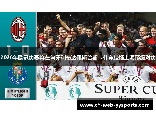 2026年欧冠决赛将在匈牙利布达佩斯普斯卡什竞技场上演顶级对决 2026年欧冠决赛将在匈牙利布达佩斯普斯卡什竞技场上演顶级对决