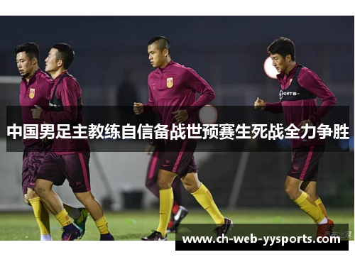中国男足主教练自信备战世预赛生死战全力争胜