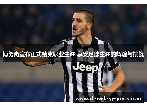 博努奇宣布正式结束职业生涯 享受足球生涯的辉煌与挑战 博努奇宣布正式结束职业生涯 享受足球生涯的辉煌与挑战