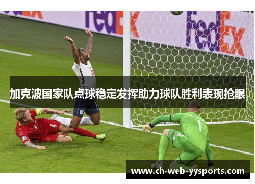 加克波国家队点球稳定发挥助力球队胜利表现抢眼 加克波国家队点球稳定发挥助力球队胜利表现抢眼