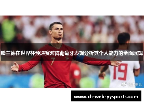 哈兰德在世界杯预选赛对阵葡萄牙表现分析其个人能力的全面展现 哈兰德在世界杯预选赛对阵葡萄牙表现分析其个人能力的全面展现