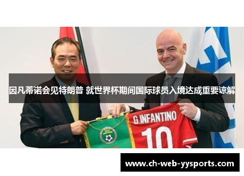 因凡蒂诺会见特朗普 就世界杯期间国际球员入境达成重要谅解 因凡蒂诺会见特朗普 就世界杯期间国际球员入境达成重要谅解
