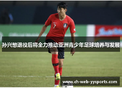 孙兴慜退役后将全力推动亚洲青少年足球培养与发展