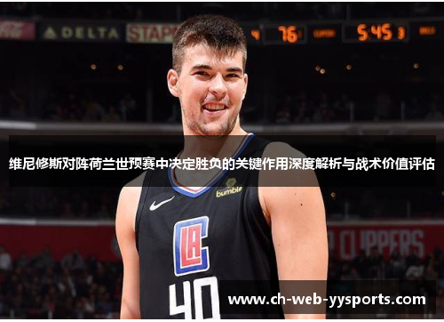 维尼修斯对阵荷兰世预赛中决定胜负的关键作用深度解析与战术价值评估