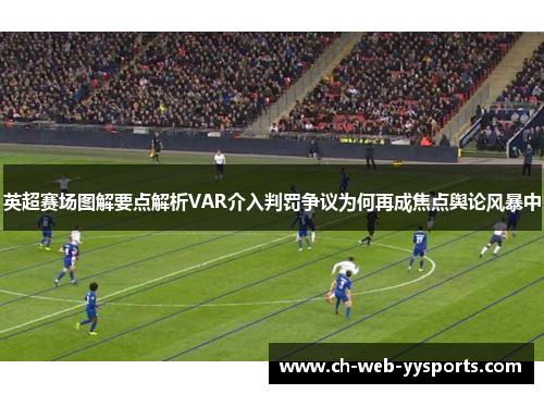 英超赛场图解要点解析VAR介入判罚争议为何再成焦点舆论风暴中