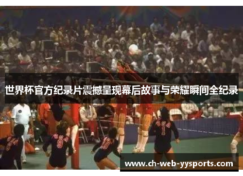 世界杯官方纪录片震撼呈现幕后故事与荣耀瞬间全纪录 世界杯官方纪录片震撼呈现幕后故事与荣耀瞬间全纪录