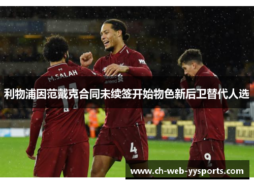 利物浦因范戴克合同未续签开始物色新后卫替代人选