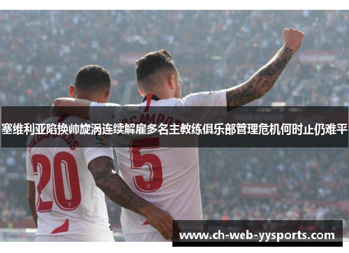 塞维利亚陷换帅旋涡连续解雇多名主教练俱乐部管理危机何时止仍难平 塞维利亚陷换帅旋涡连续解雇多名主教练俱乐部管理危机何时止仍难平