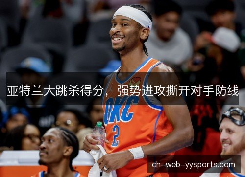 亚特兰大跳杀得分，强势进攻撕开对手防线