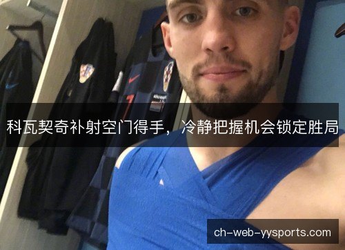 科瓦契奇补射空门得手，冷静把握机会锁定胜局