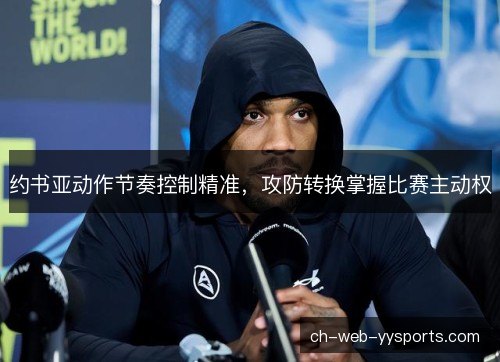 约书亚动作节奏控制精准，攻防转换掌握比赛主动权